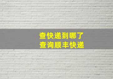 查快递到哪了 查询顺丰快递